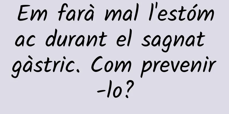 Em farà mal l'estómac durant el sagnat gàstric. Com prevenir-lo?