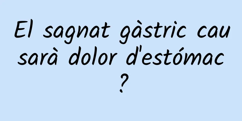 El sagnat gàstric causarà dolor d'estómac?