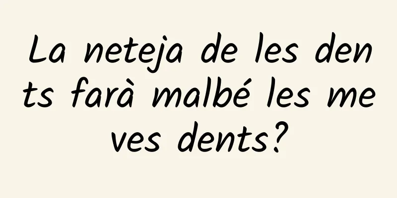 La neteja de les dents farà malbé les meves dents?