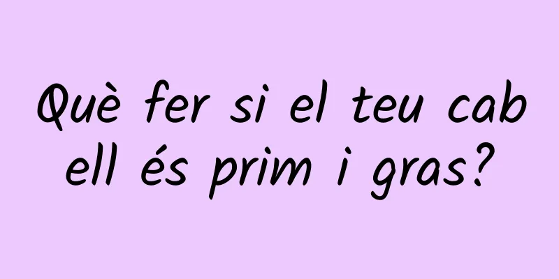 Què fer si el teu cabell és prim i gras?