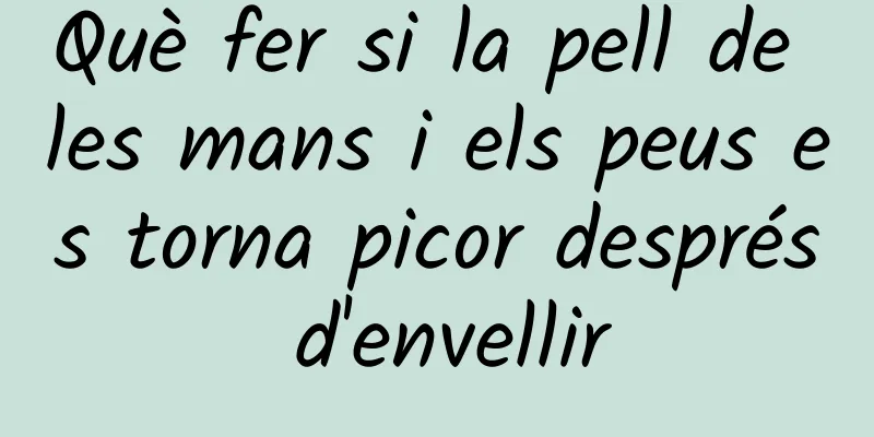 Què fer si la pell de les mans i els peus es torna picor després d'envellir
