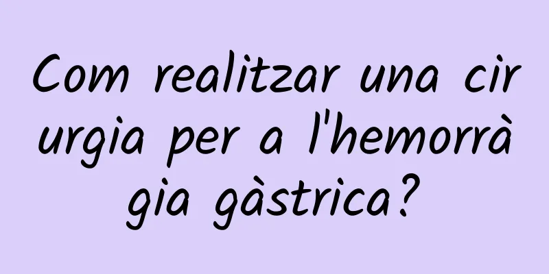 Com realitzar una cirurgia per a l'hemorràgia gàstrica?