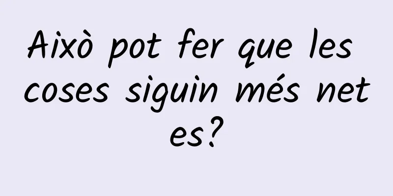 Això pot fer que les coses siguin més netes?