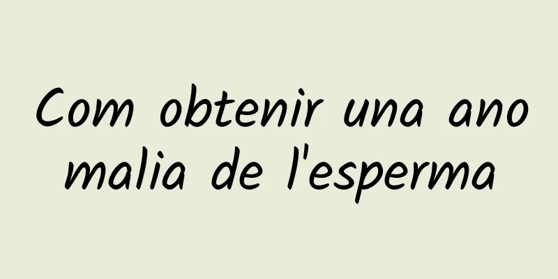 Com obtenir una anomalia de l'esperma