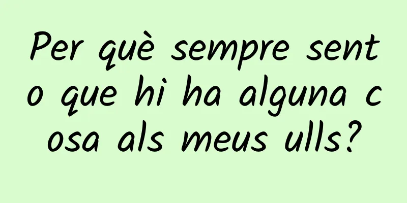 Per què sempre sento que hi ha alguna cosa als meus ulls?