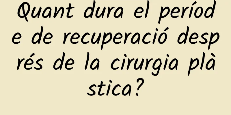 Quant dura el període de recuperació després de la cirurgia plàstica?