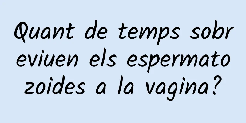 Quant de temps sobreviuen els espermatozoides a la vagina?