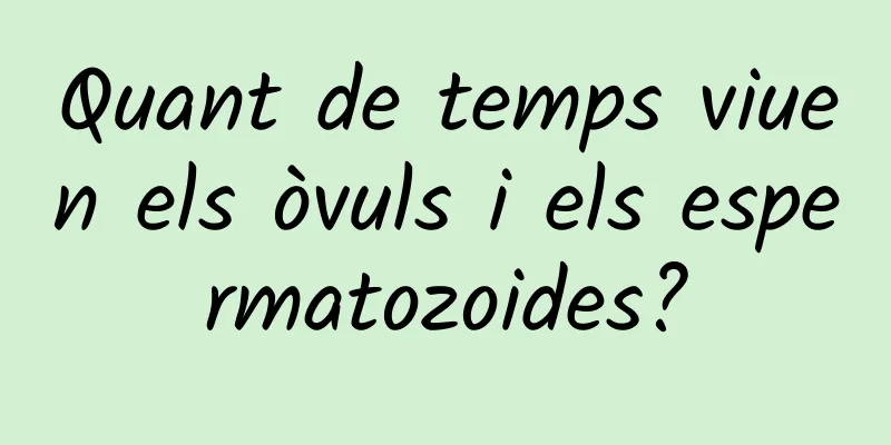 Quant de temps viuen els òvuls i els espermatozoides?