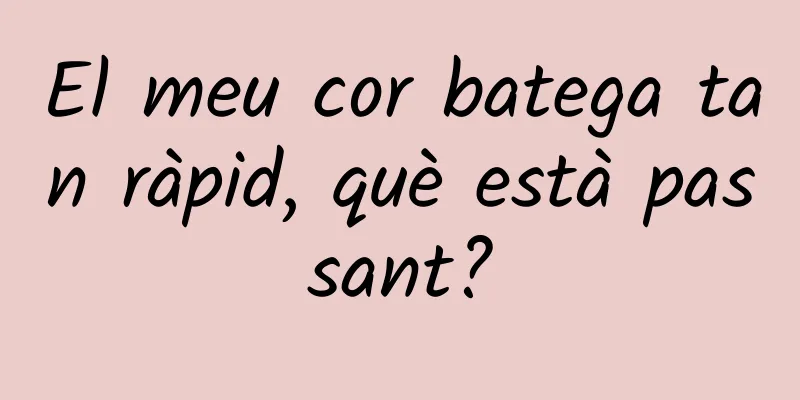 El meu cor batega tan ràpid, què està passant?