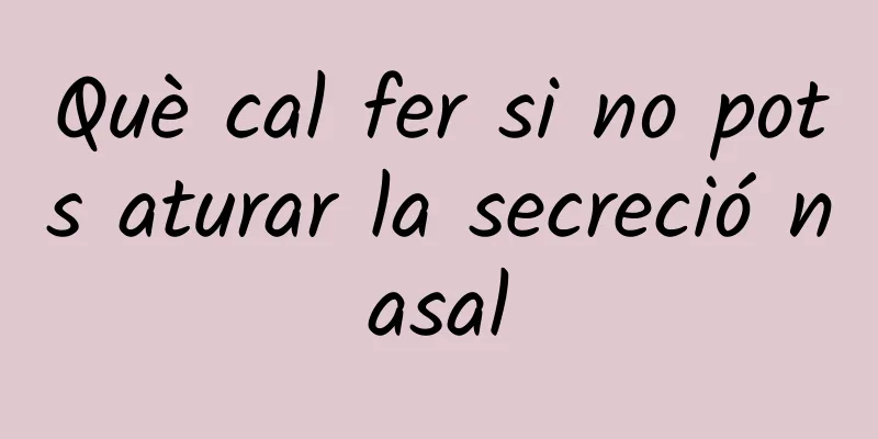 Què cal fer si no pots aturar la secreció nasal