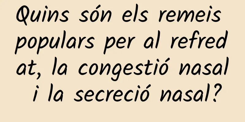 Quins són els remeis populars per al refredat, la congestió nasal i la secreció nasal?