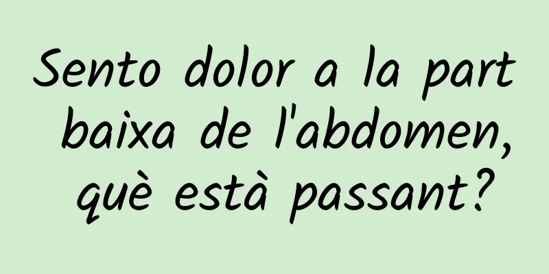 Sento dolor a la part baixa de l'abdomen, què està passant?