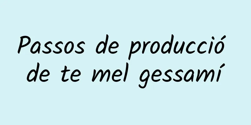 Passos de producció de te mel gessamí
