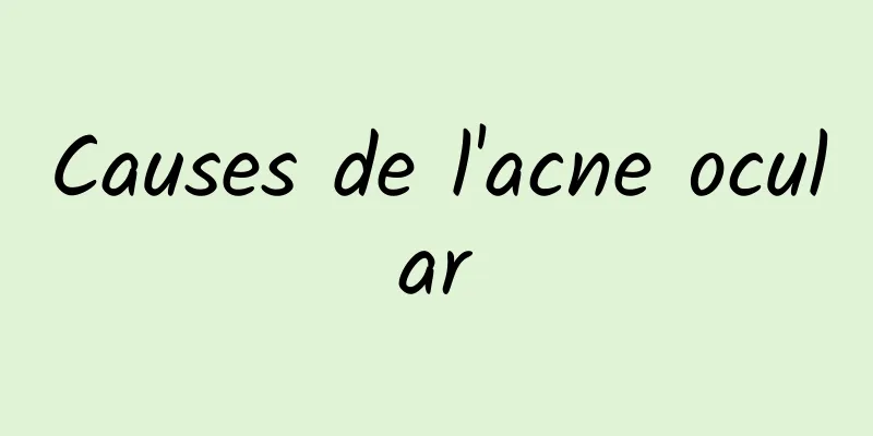 Causes de l'acne ocular