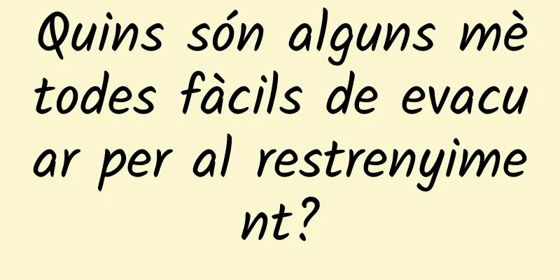 Quins són alguns mètodes fàcils de evacuar per al restrenyiment?