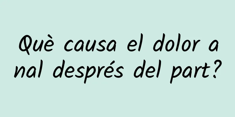 Què causa el dolor anal després del part?