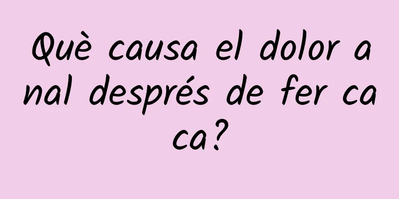 Què causa el dolor anal després de fer caca?