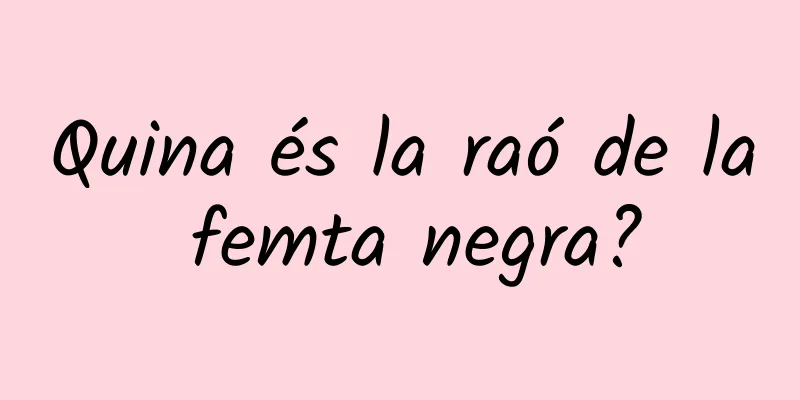 Quina és la raó de la femta negra?