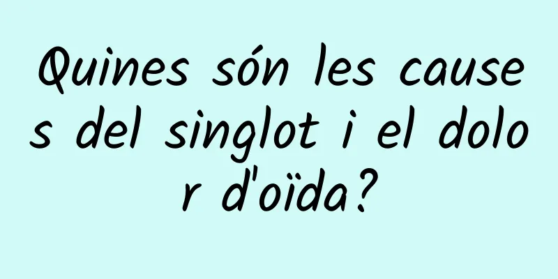 Quines són les causes del singlot i el dolor d'oïda?