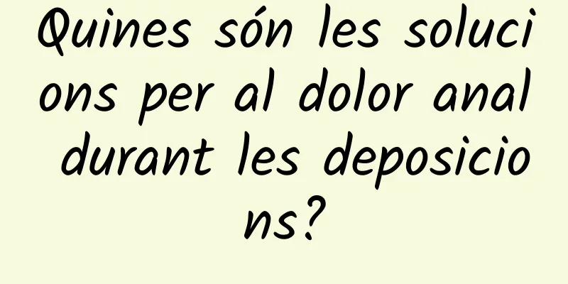 Quines són les solucions per al dolor anal durant les deposicions?
