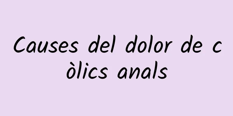 Causes del dolor de còlics anals