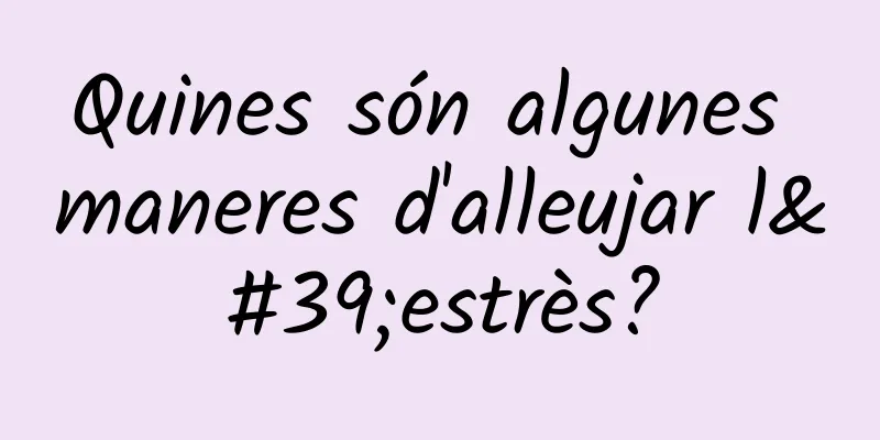 Quines són algunes maneres d'alleujar l'estrès?