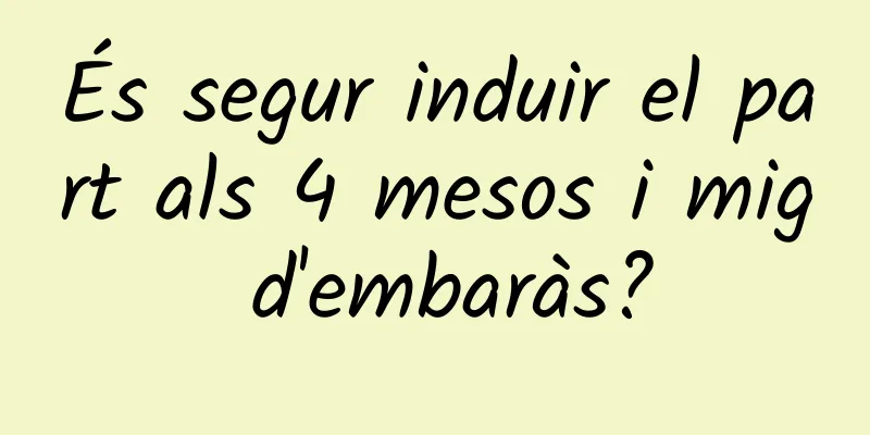 És segur induir el part als 4 mesos i mig d'embaràs?