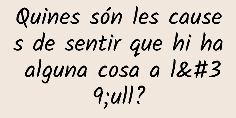 Quines són les causes de sentir que hi ha alguna cosa a l'ull?
