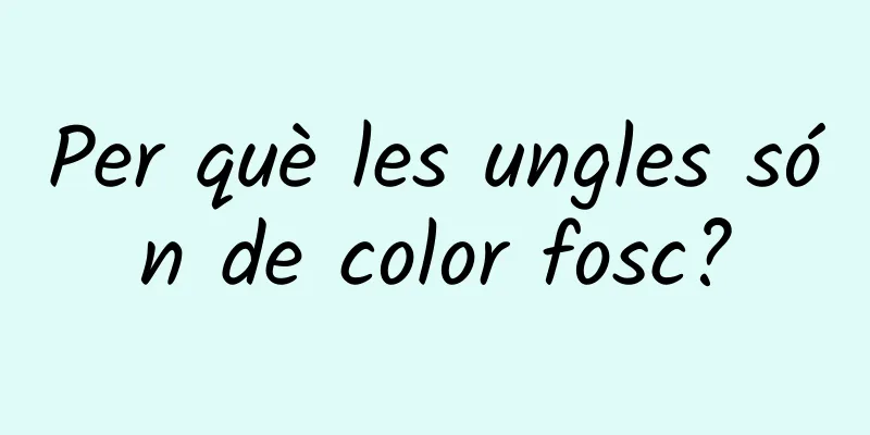 Per què les ungles són de color fosc?