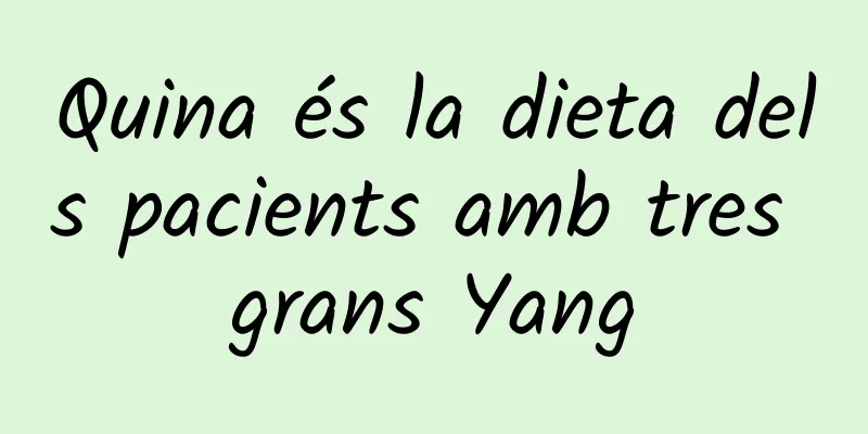 Quina és la dieta dels pacients amb tres grans Yang