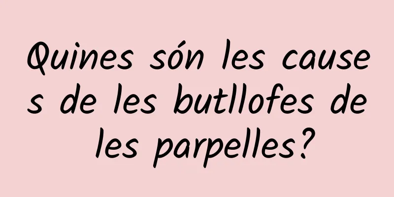 Quines són les causes de les butllofes de les parpelles?