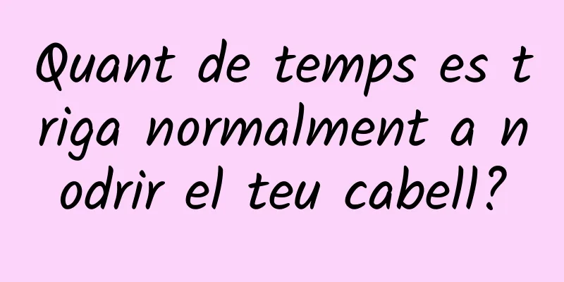 Quant de temps es triga normalment a nodrir el teu cabell?