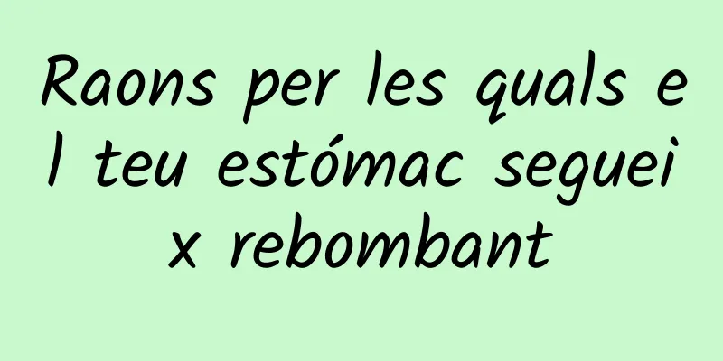Raons per les quals el teu estómac segueix rebombant
