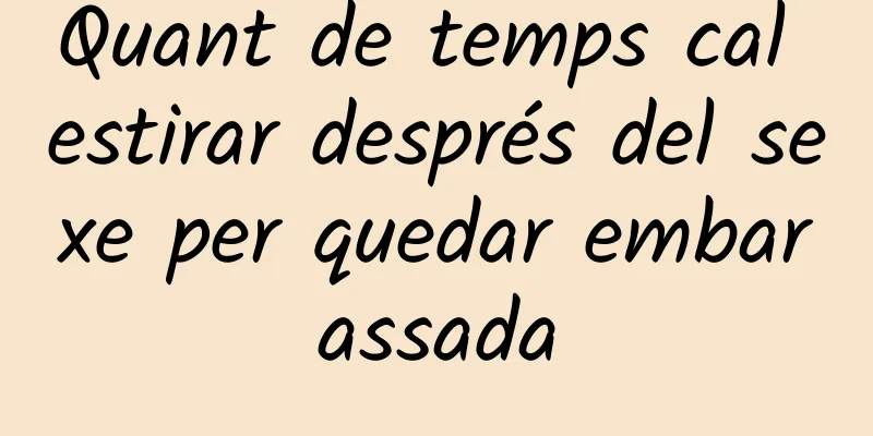Quant de temps cal estirar després del sexe per quedar embarassada