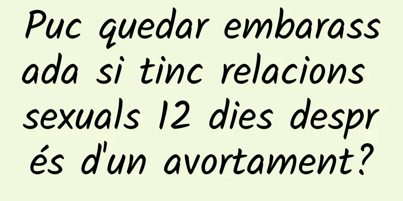 Puc quedar embarassada si tinc relacions sexuals 12 dies després d'un avortament?