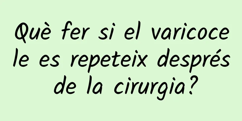 Què fer si el varicocele es repeteix després de la cirurgia?