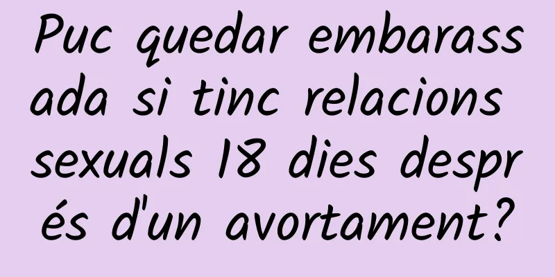 Puc quedar embarassada si tinc relacions sexuals 18 dies després d'un avortament?