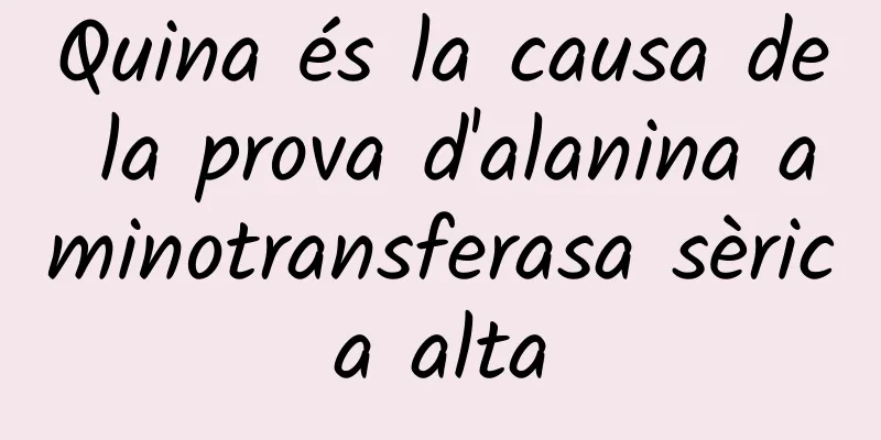 Quina és la causa de la prova d'alanina aminotransferasa sèrica alta