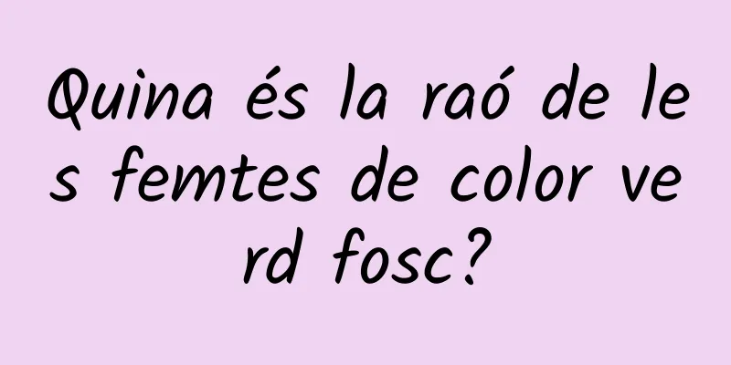 Quina és la raó de les femtes de color verd fosc?