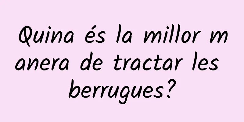 Quina és la millor manera de tractar les berrugues?