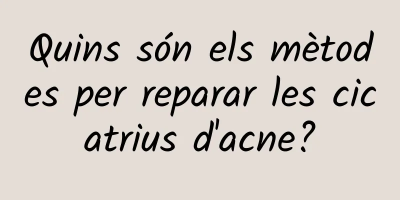 Quins són els mètodes per reparar les cicatrius d'acne?