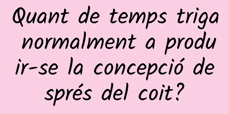 Quant de temps triga normalment a produir-se la concepció després del coit?