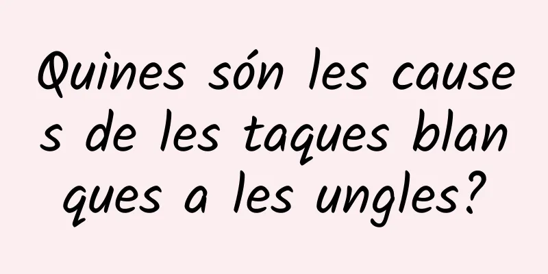 Quines són les causes de les taques blanques a les ungles?