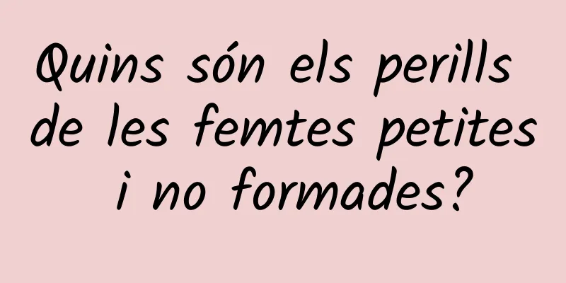 Quins són els perills de les femtes petites i no formades?