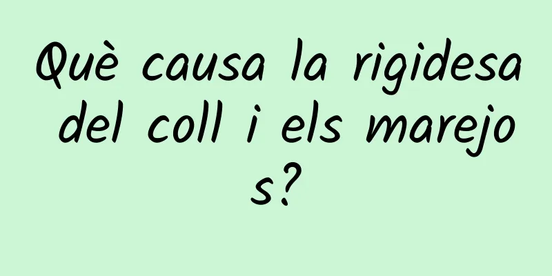 Què causa la rigidesa del coll i els marejos?
