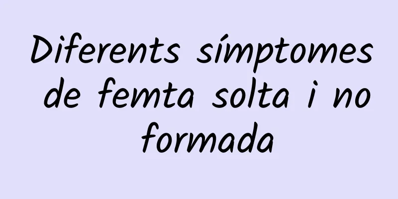 Diferents símptomes de femta solta i no formada