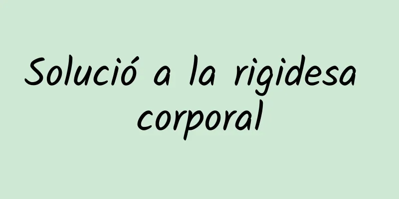 Solució a la rigidesa corporal