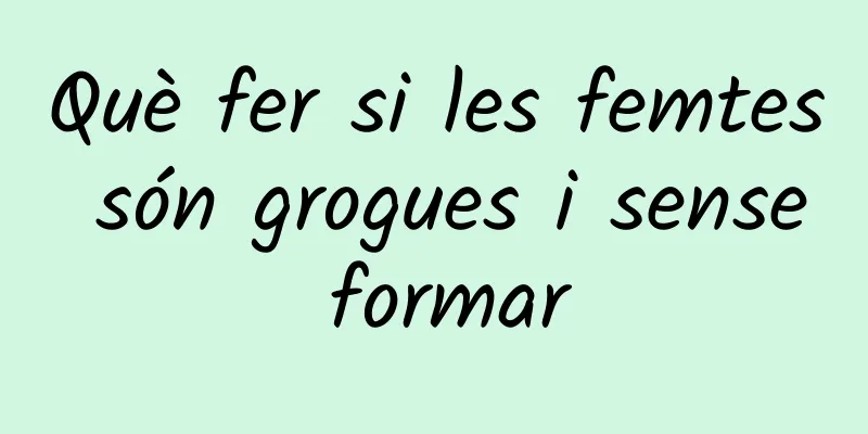 Què fer si les femtes són grogues i sense formar