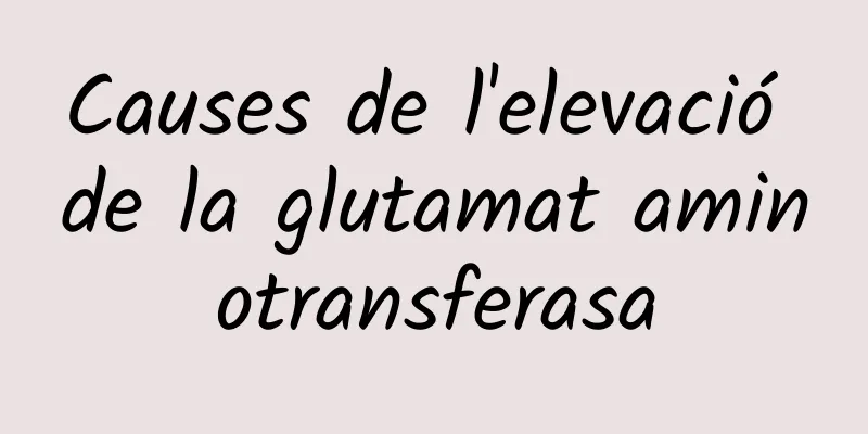 Causes de l'elevació de la glutamat aminotransferasa