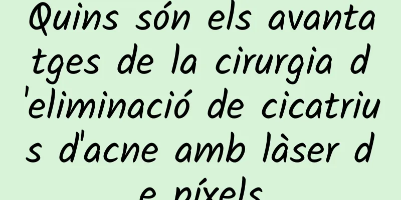 Quins són els avantatges de la cirurgia d'eliminació de cicatrius d'acne amb làser de píxels